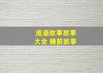 成语故事故事大全 睡前故事